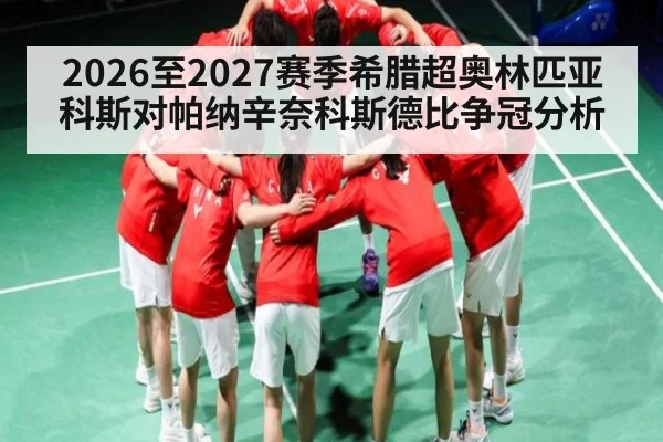 2026至2027赛季希腊超奥林匹亚科斯对帕纳辛奈科斯德比争冠分析