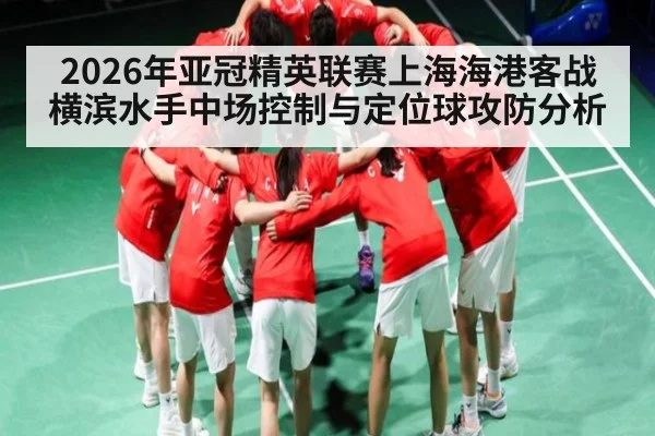 2026年亚冠精英联赛上海海港客战横滨水手中场控制与定位球攻防分析